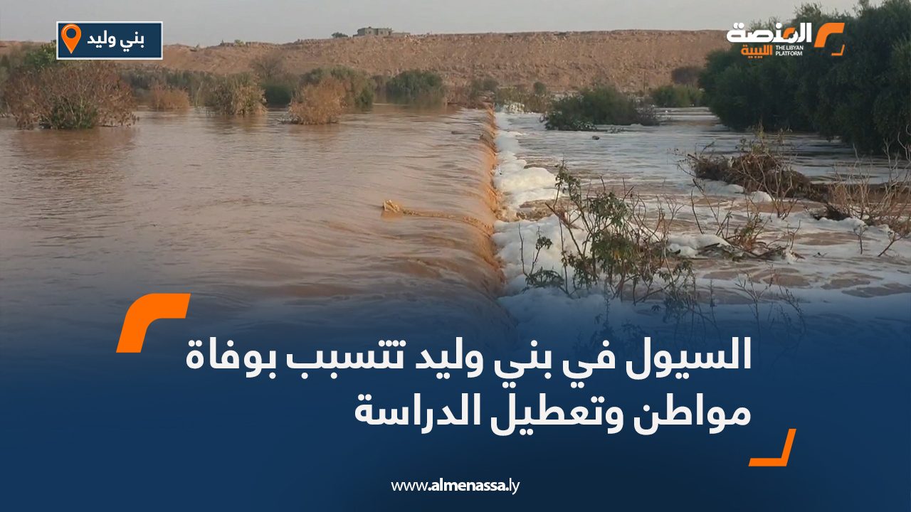 السيول في بني وليد تتسبب بوفاة مواطن وتعطيل الدراسة