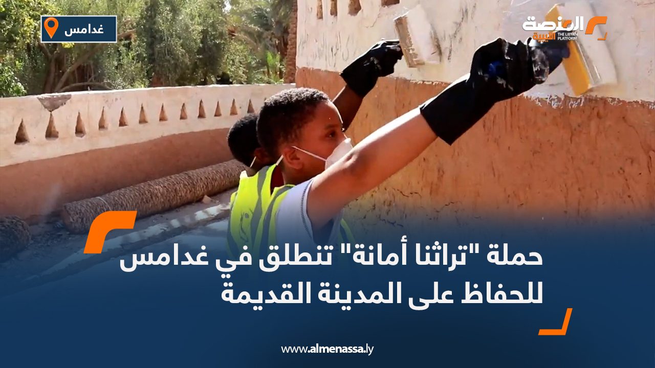 حملة "تراثنا أمانة" تنطلق في غدامس للحفاظ على المدينة القديمة
