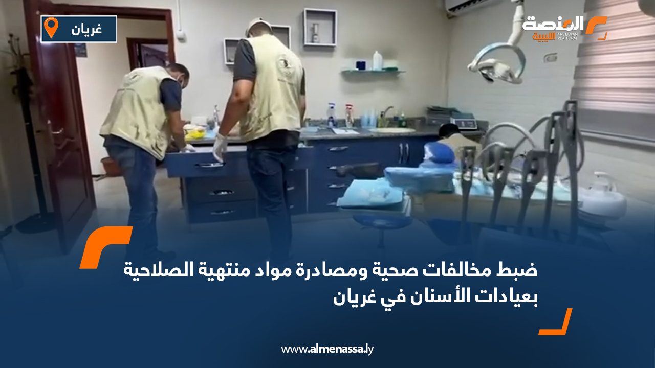 ضبط مخالفات صحية ومصادرة مواد منتهية الصلاحية بعيادات الأسنان في غريان ضبط مخالفات صحية ومصادرة مواد منتهية الصلاحية بعيادات الأسنان في غريان