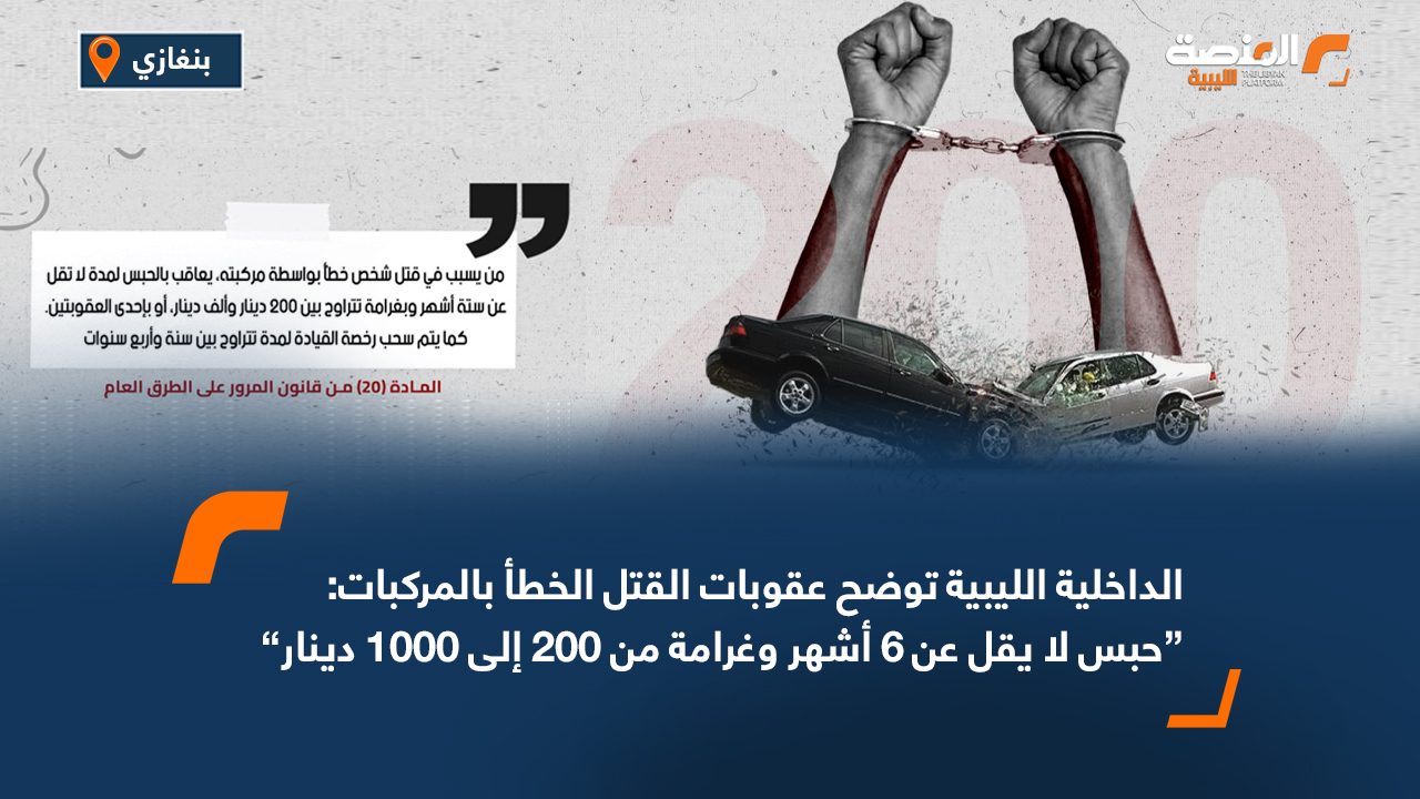 الداخلية الليبية توضح عقوبات القتل الخطأ بالمركبات: حبس لا يقل عن 6 أشهر وغرامة من 200 إلى 1000 دينار