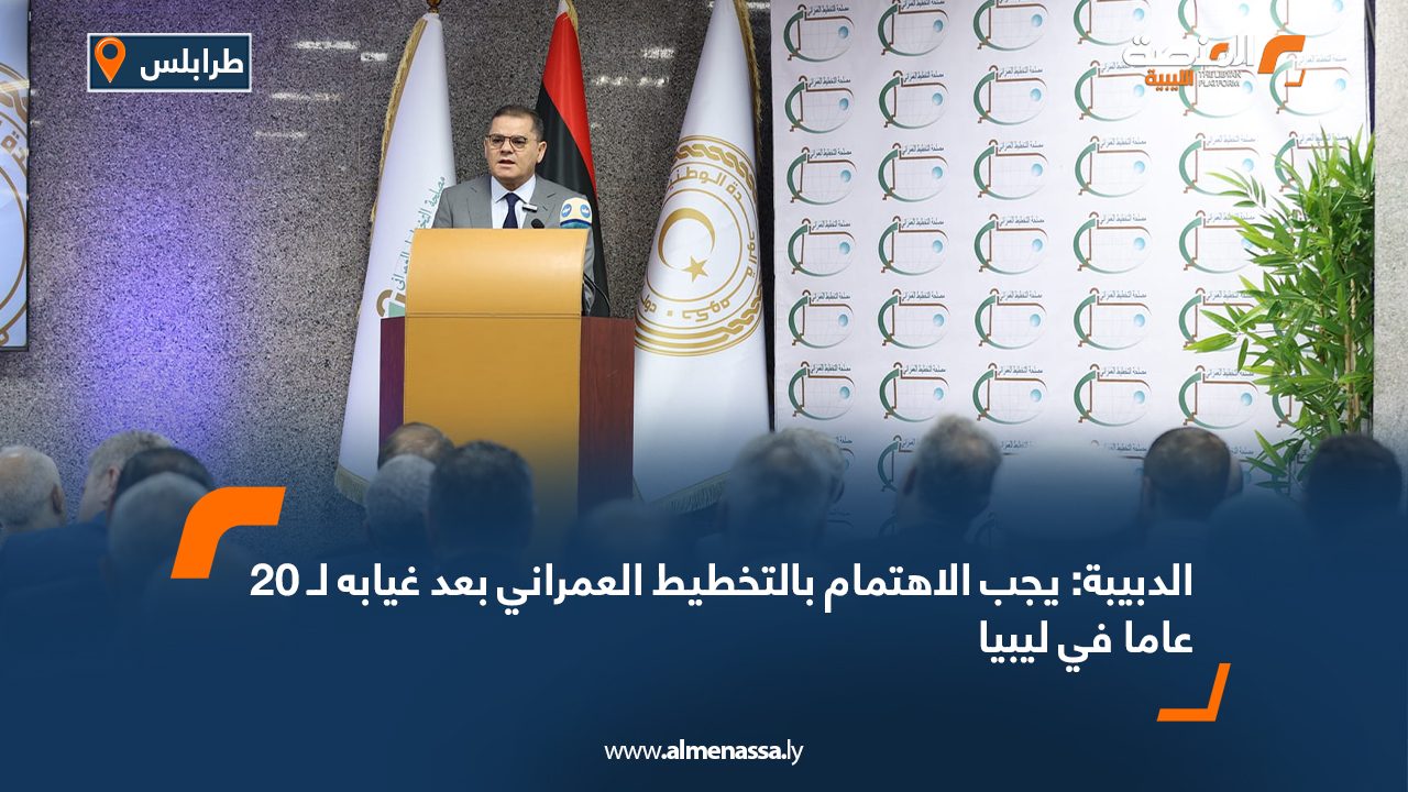 الدبيبة: يجب الاهتمام بالتخطيط العمراني بعد غيابه لـ 20 عاما في ليبيا