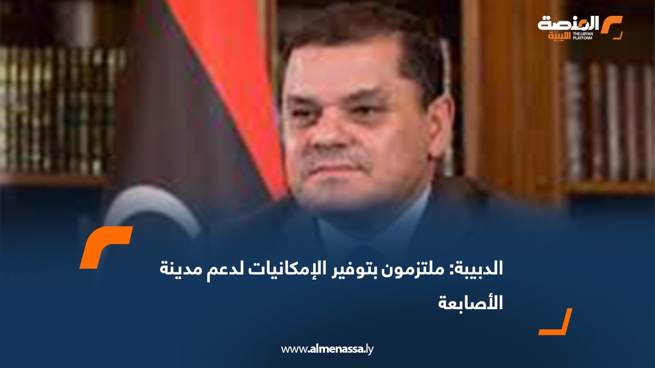 الدبيبة: ملتزمون بتوفير الإمكانيات لدعم مدينة الأصابعة