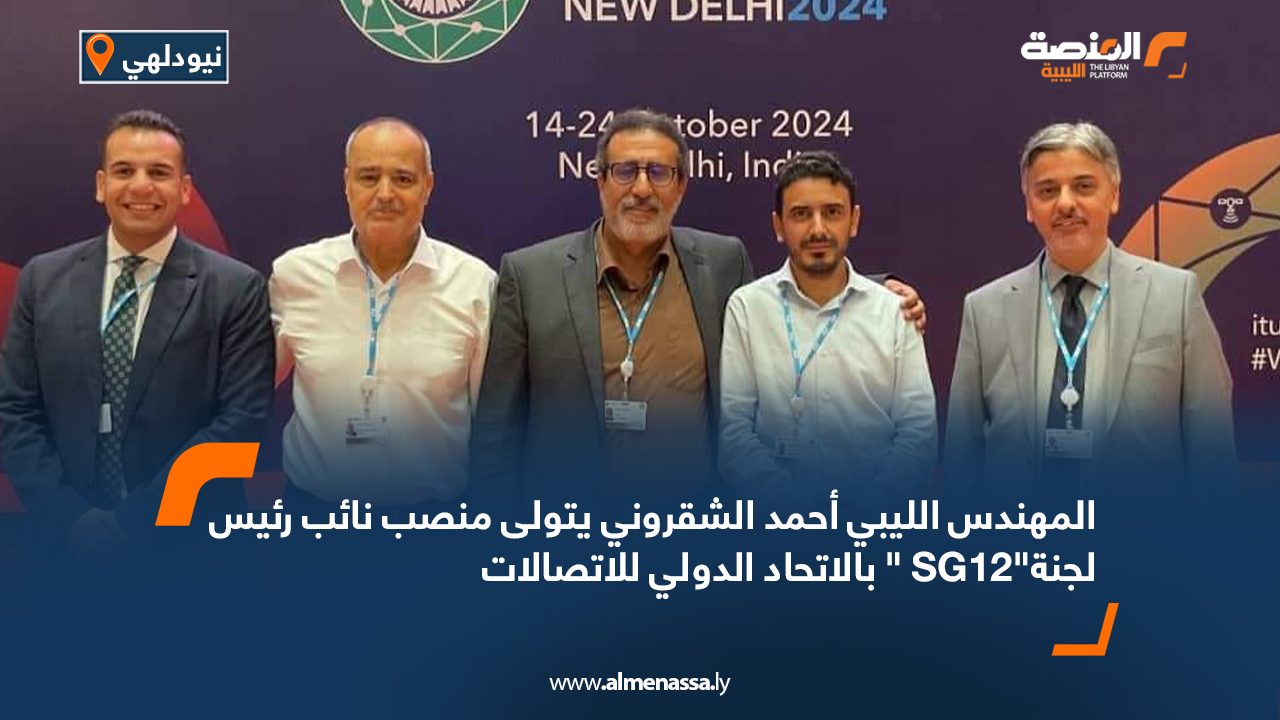 المهندس الليبي أحمد الشقروني يتولى منصب نائب رئيس لجنة"SG12 " بالاتحاد الدولي للاتصالات