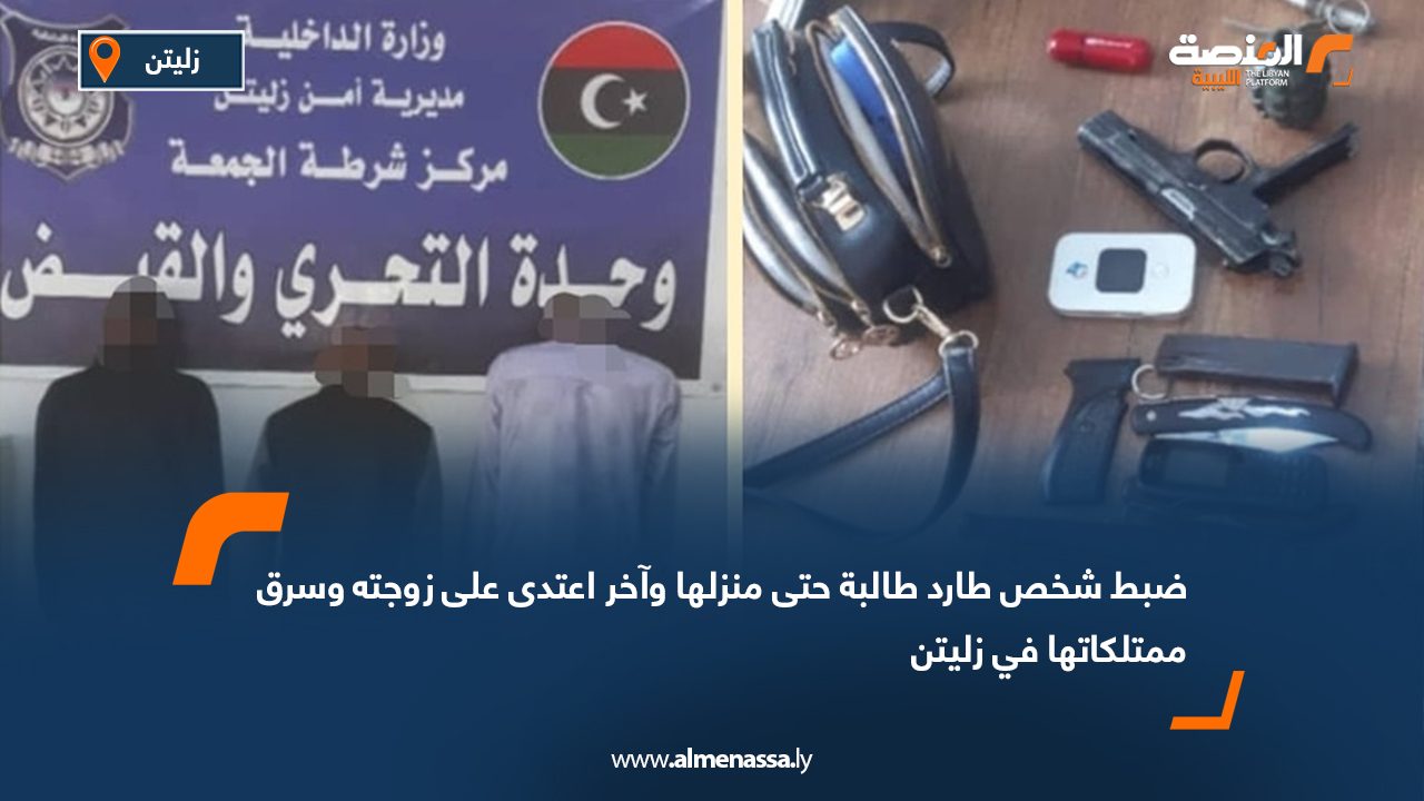 ضبط شخص طارد طالبة حتى منزلها وآخر اعتدى على زوجته وسرق ممتلكاتها في زليتن