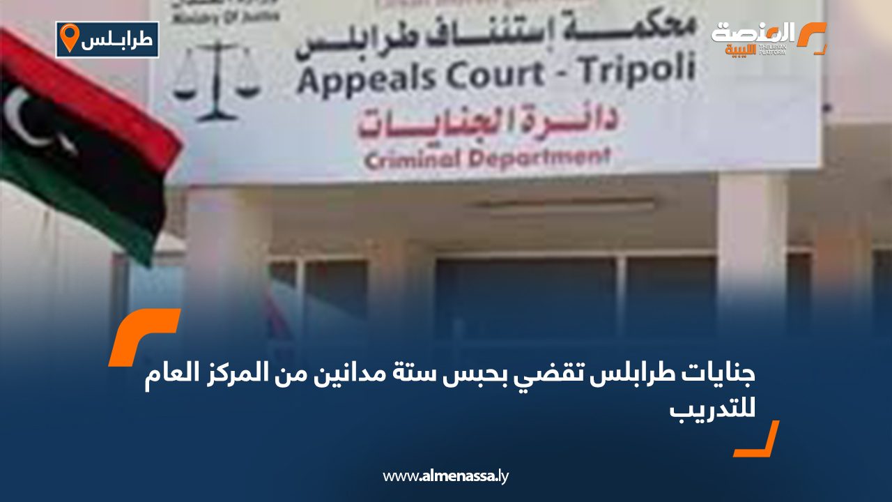 جنايات طرابلس تقضي بحبس ستة مدانين من المركز العام للتدريب