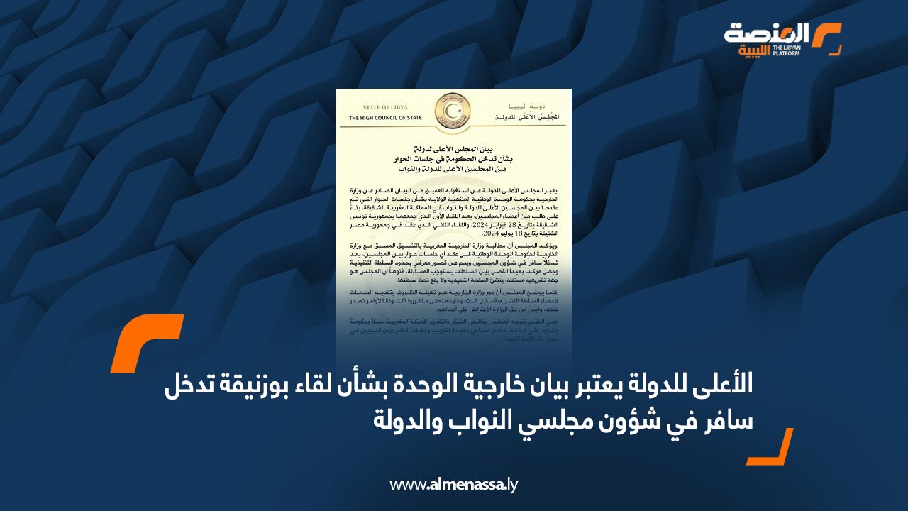 الأعلى للدولة يعتبر بيان خارجية الوحدة بشأن لقاء بوزنيقة تدخل سافر في شؤون مجلسي النواب والدولة