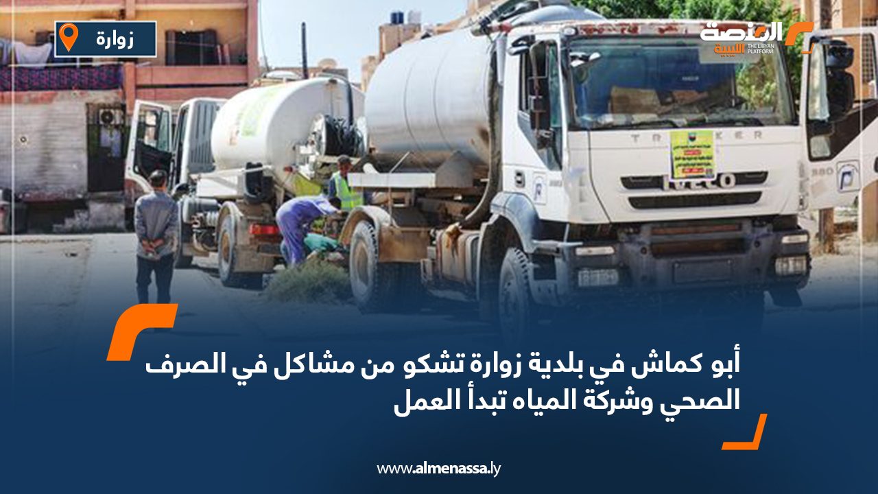 أبو كماش في بلدية زوارة تشكو من مشاكل في الصرف الصحي وشركة المياه تبدأ العمل