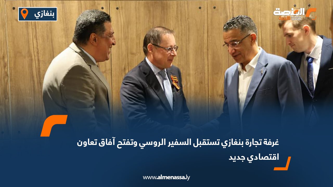 غرفة تجارة بنغازي تستقبل السفير الروسي وتفتح آفاق تعاون اقتصادي جديد