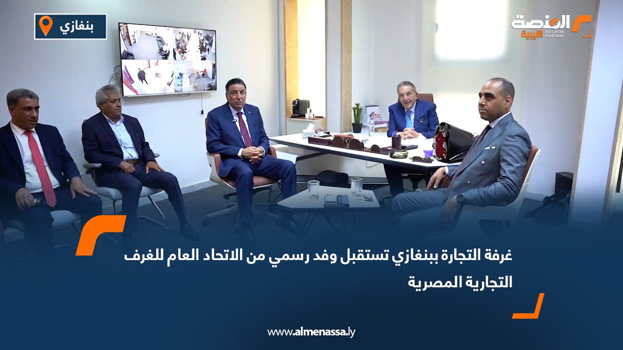 غرفة التجارة ببنغازي تستقبل وفد رسمي من الاتحاد العام للغرف التجارية المصرية