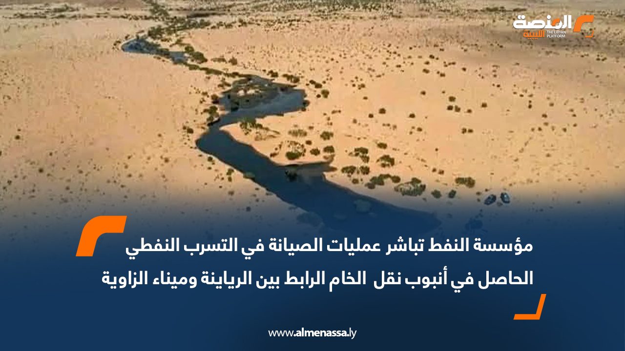 مؤسسة النفط تباشر عمليات الصيانة في التسرب النفطي الحاصل في أنبوب نقل الخام الرابط بين الرياينة وميناء الزاوية
