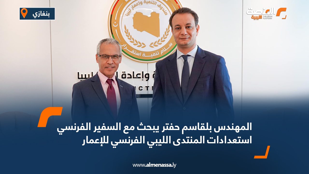 المهندس بلقاسم حفتر يبحث مع السفير الفرنسي استعدادات المنتدى الليبي الفرنسي للإعمار المهندس بلقاسم حفتر يبحث مع السفير الفرنسي استعدادات المنتدى الليبي الفرنسي للإعمار