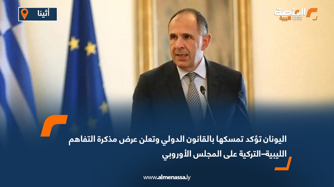 اليونان تؤكد تمسكها بالقانون الدولي وتعلن عرض مذكرة التفاهم الليبية–التركية على المجلس الأوروبي