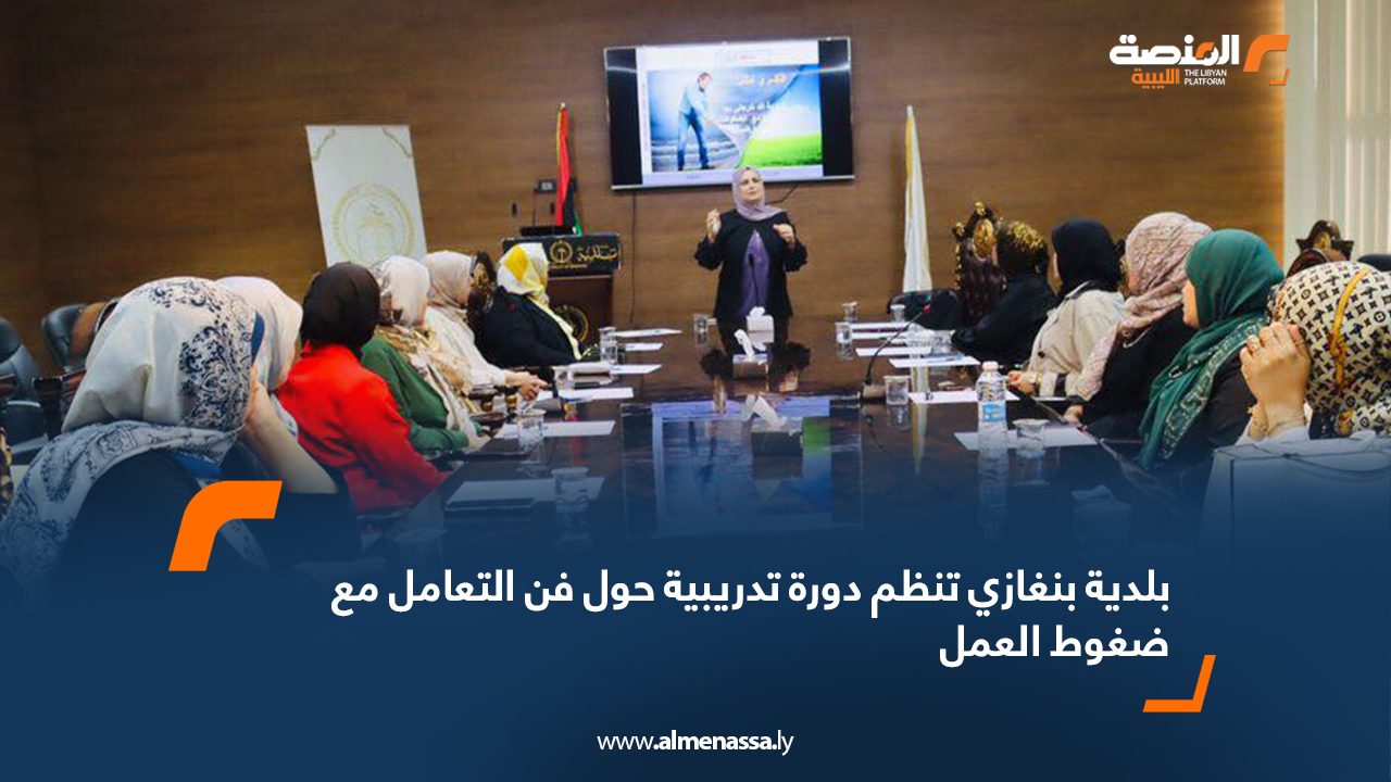 بلدية بنغازي تنظم دورة تدريبية حول فن التعامل مع ضغوط العمل بلدية بنغازي تنظم دورة تدريبية حول فن التعامل مع ضغوط العمل