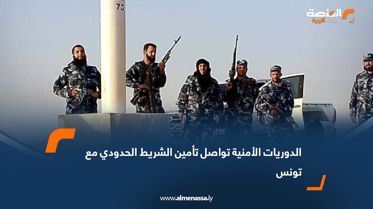 الدوريات الأمنية تواصل تأمين الشريط الحدودي مع تونس