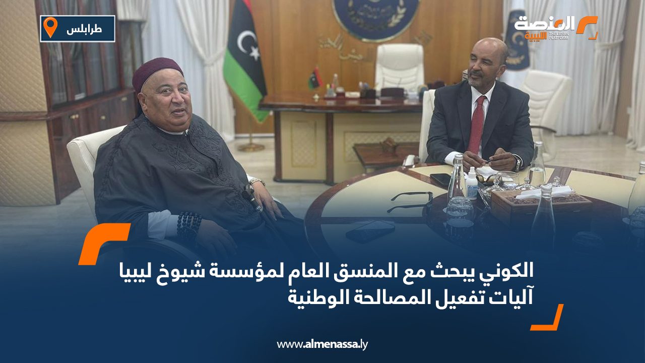 الكوني يبحث مع المنسق العام لمؤسسة شيوخ ليبيا آليات تفعيل المصالحة الوطنية