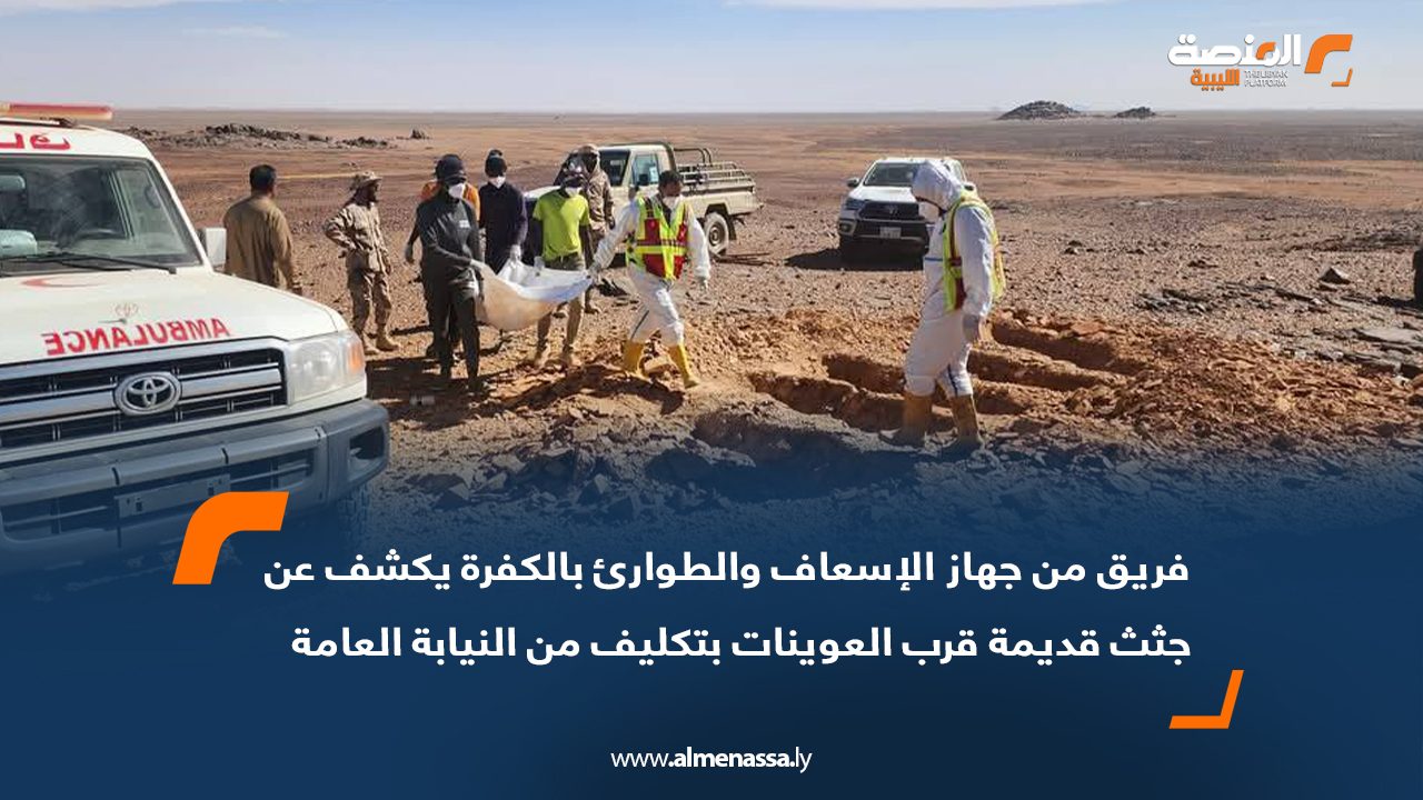 فريق من جهاز الإسعاف والطوارئ بالكفرة يكشف عن جثث قديمة قرب العوينات بتكليف من النيابة العامة