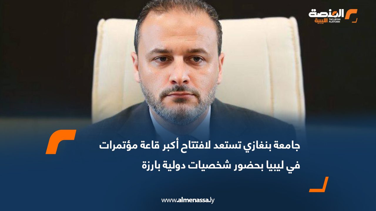 جامعة بنغازي تستعد لافتتاح أكبر قاعة مؤتمرات في ليبيا بحضور شخصيات دولية بارزة