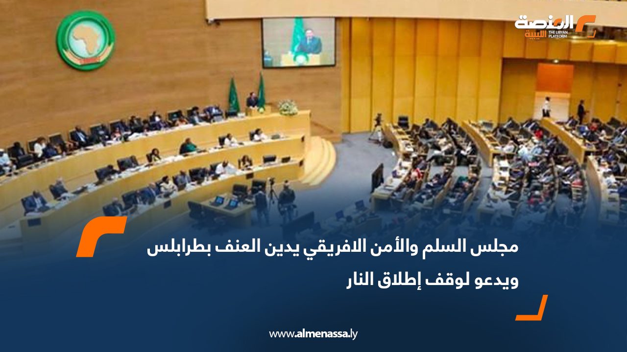 مجلس السلم والأمن الافريقي يدين العنف بطرابلس ويدعو لوقف إطلاق النار