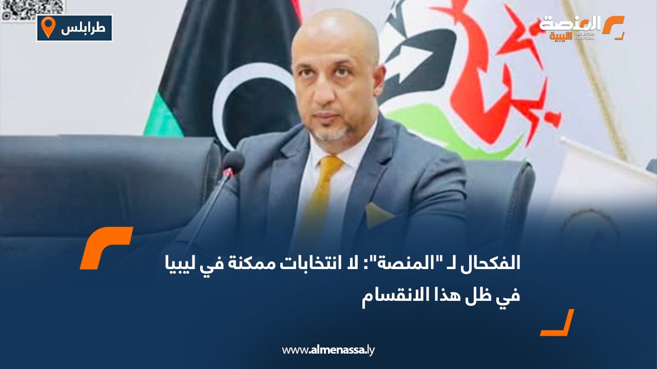 Wide Web الفكحال لـ "المنصة": لا انتخابات ممكنة في ليبيا في ظل هذا الانقسام