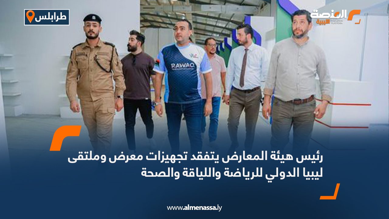 رئيس هيئة المعارض يتفقد تجهيزات معرض وملتقى ليبيا الدولي للرياضة واللياقة والصحة
