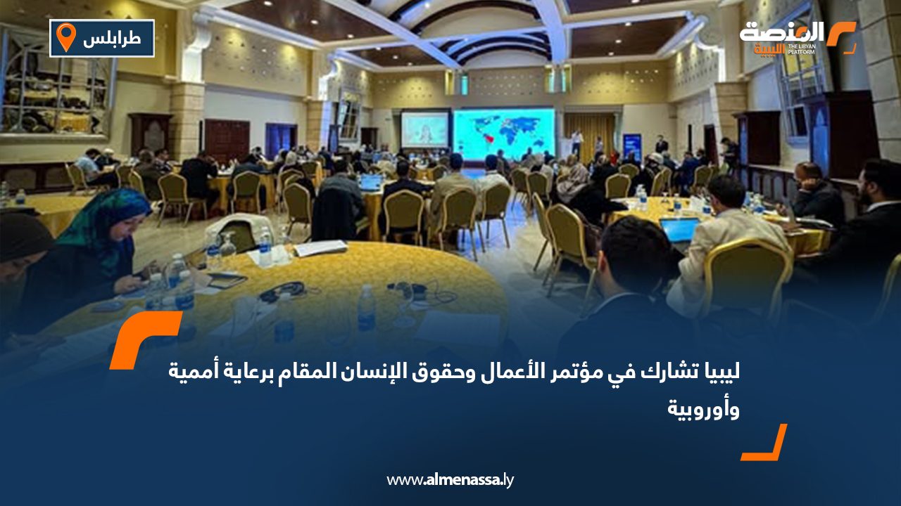 ليبيا تشارك في مؤتمر الأعمال وحقوق الإنسان المقام برعاية أممية وأوروبية