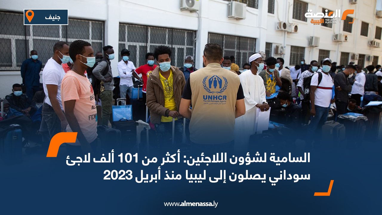 السامية لشؤون اللاجئين: أكثر من 101 ألف لاجئ سوداني يصلون إلى ليبيا منذ أبريل 2023