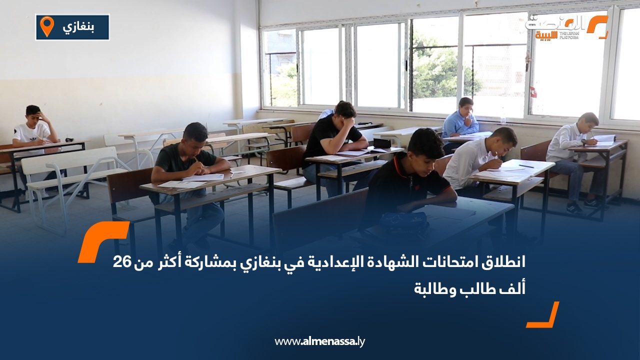 انطلاق امتحانات الشهادة الإعدادية في بنغازي بمشاركة أكثر من 26 ألف طالب وطالبة