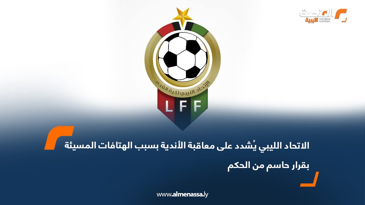 الاتحاد الليبي يُشدد على معاقبة الأندية بسبب الهتافات المسيئة بقرار حاسم من الحكم