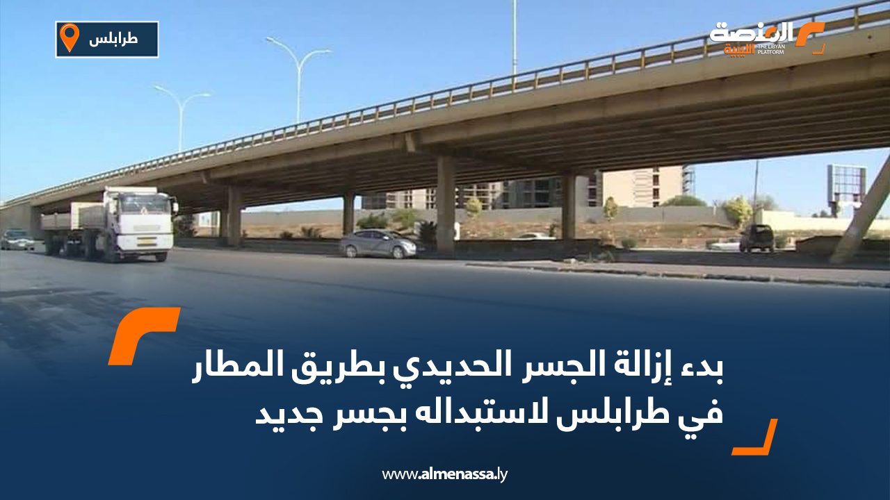 بدء إزالة الجسر الحديدي بطريق المطار في طرابلس لاستبداله بجسر جديد