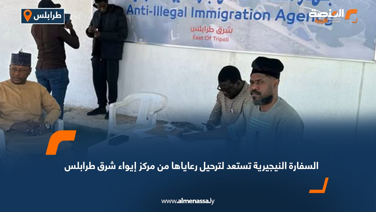 السفارة النيجيرية تستعد لترحيل رعاياها من مركز إيواء شرق طرابلس
