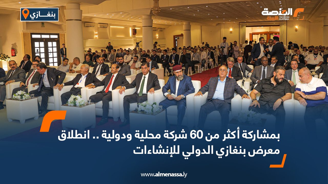 بمشاركة أكثر من 60 شركة محلية ودولية .. انطلاق معرض بنغازي الدولي للإنشاءات