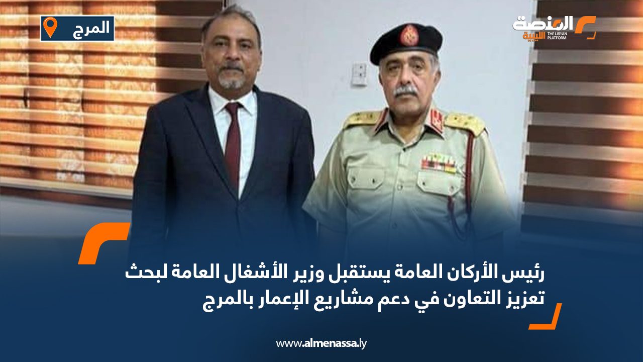 رئيس الأركان العامة يستقبل وزير الأشغال العامة لبحث تعزيز التعاون في دعم مشاريع الإعمار بالمرج