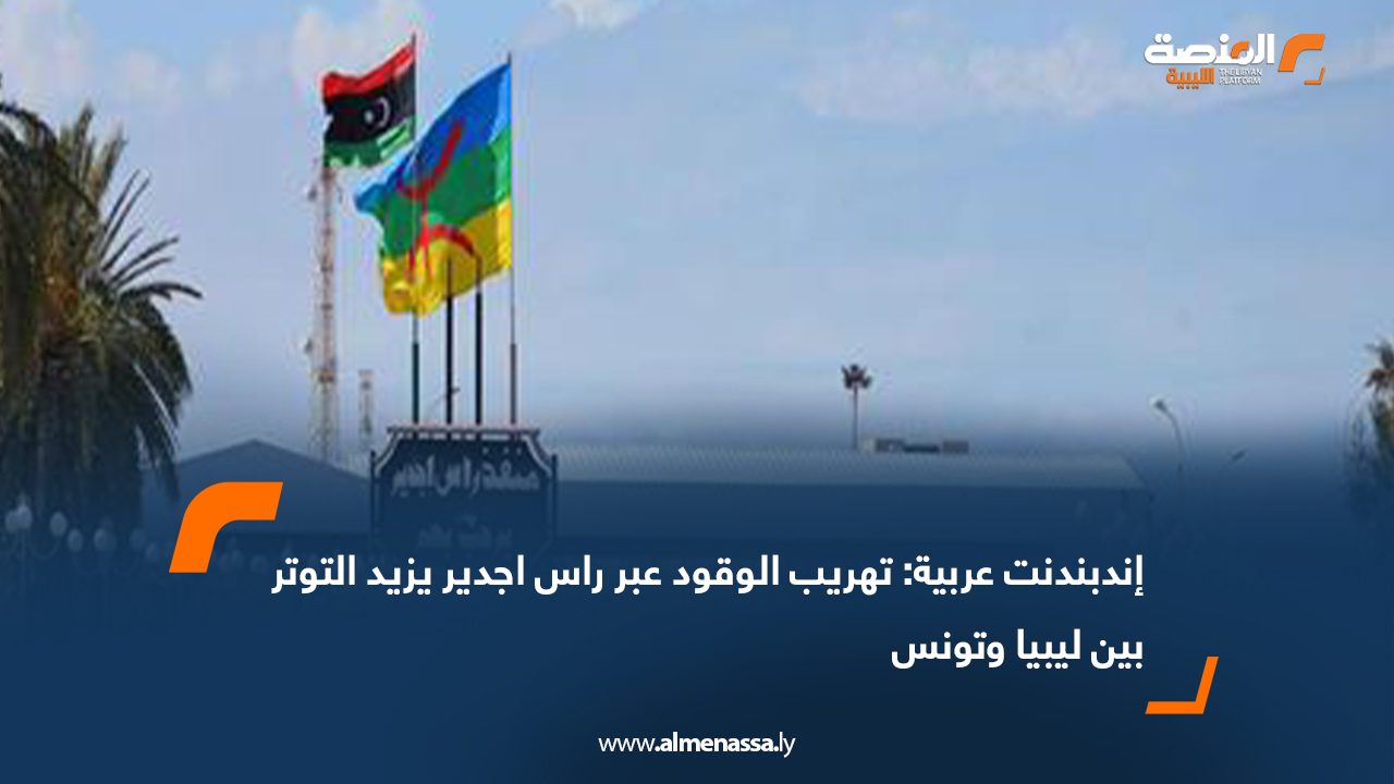 إندبندنت عربية: تهريب الوقود عبر راس اجدير يزيد التوتر بين ليبيا وتونس