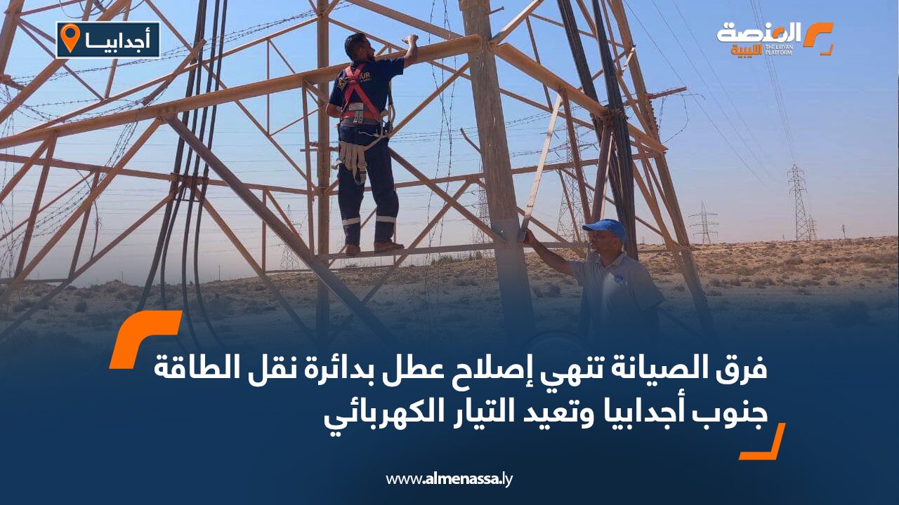 فرق الصيانة تنهي إصلاح عطل بدائرة نقل الطاقة جنوب أجدابيا وتعيد التيار الكهربائي
