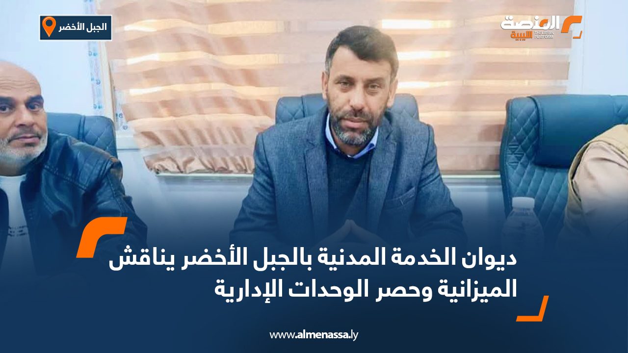 ديوان الخدمة المدنية بالجبل الأخضر يناقش الميزانية وحصر الوحدات الإدارية