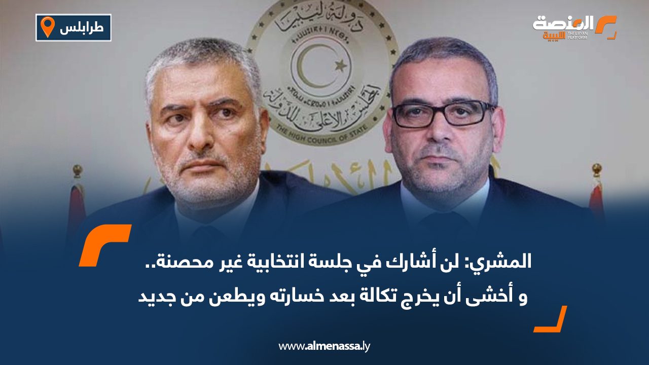 المشري: لن أشارك في جلسة غير محصنة.. وأخشى أن يطعن تكالة مجددًا بعد الخسارة