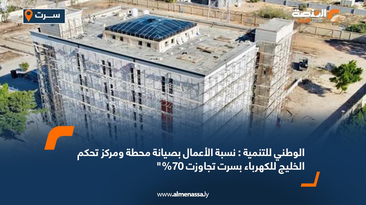الوطني للتنمية : نسبة الأعمال بصيانة محطة ومركز تحكم الخليج للكهرباء بسرت تجاوزت 70%"
