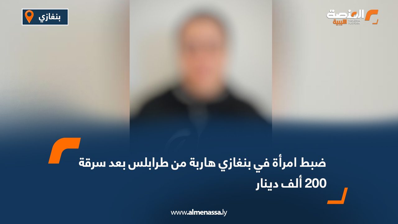 Wide Web ضبط امرأة في بنغازي هاربة من طرابلس بعد سرقة 200 ألف دينار