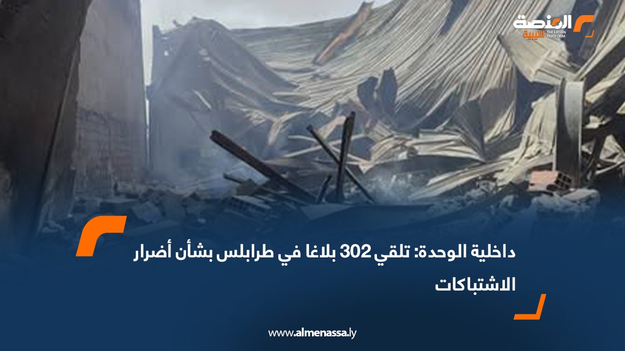 داخلية الوحدة: تلقي 302 بلاغا في طرابلس بشأن أضرار الاشتباكات