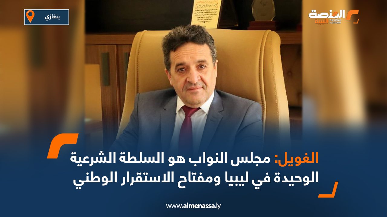 الغويل: مجلس النواب هو السلطة الشرعية الوحيدة في ليبيا ومفتاح الاستقرار الوطني