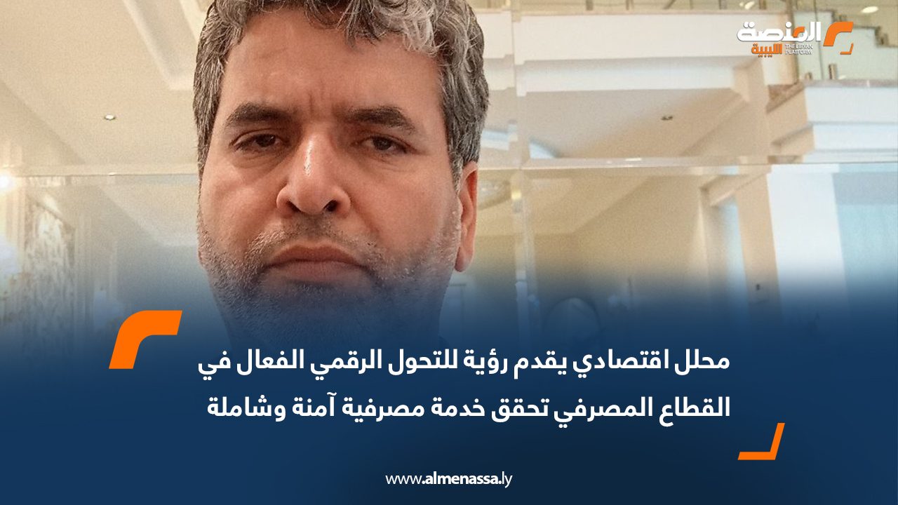 محلل اقتصادي يقدم رؤية للتحول الرقمي الفعال في القطاع المصرفي تحقق خدمة مصرفية آمنة وشاملة