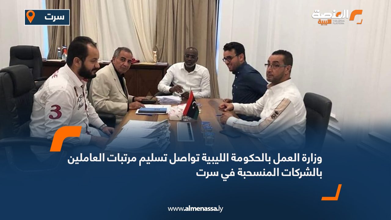 وزارة العمل بالحكومة الليبية تواصل تسليم مرتبات العاملين بالشركات المنسحبة في سرت