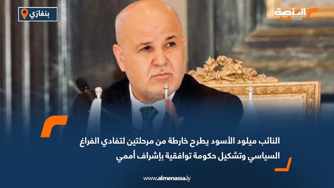 النائب ميلود الأسود يطرح خارطة من مرحلتين لتفادي الفراغ السياسي وتشكيل حكومة توافقية بإشراف أممي