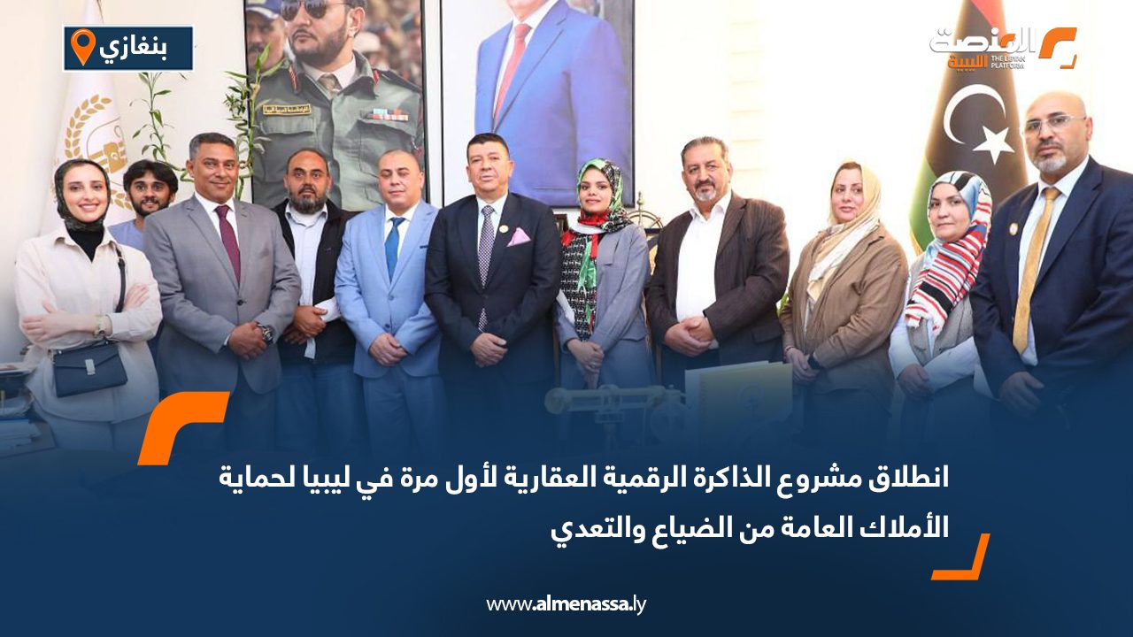 انطلاق مشروع الذاكرة الرقمية العقارية لأول مرة في ليبيا لحماية الأملاك العامة من الضياع والتعدي