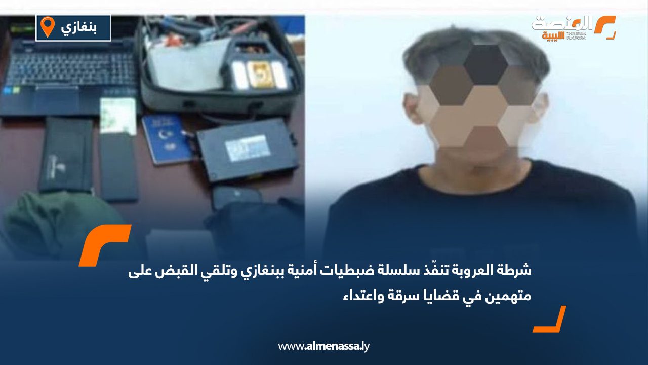 Wide Web شرطة العروبة تنفّذ سلسلة ضبطيات أمنية ببنغازي وتلقي القبض على متهمين في قضايا سرقة واعتداء