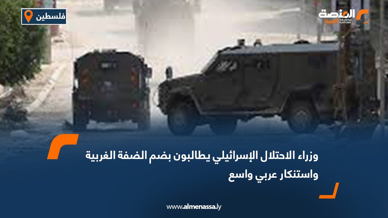 وزراء الاحتلال الإسرائيلي يطالبون بضم الضفة الغربية واستنكار عربي واسع