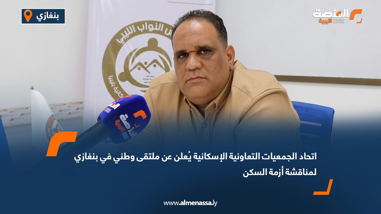اتحاد الجمعيات التعاونية الإسكانية يُعلن عن ملتقى وطني في بنغازي لمناقشة أزمة السكن