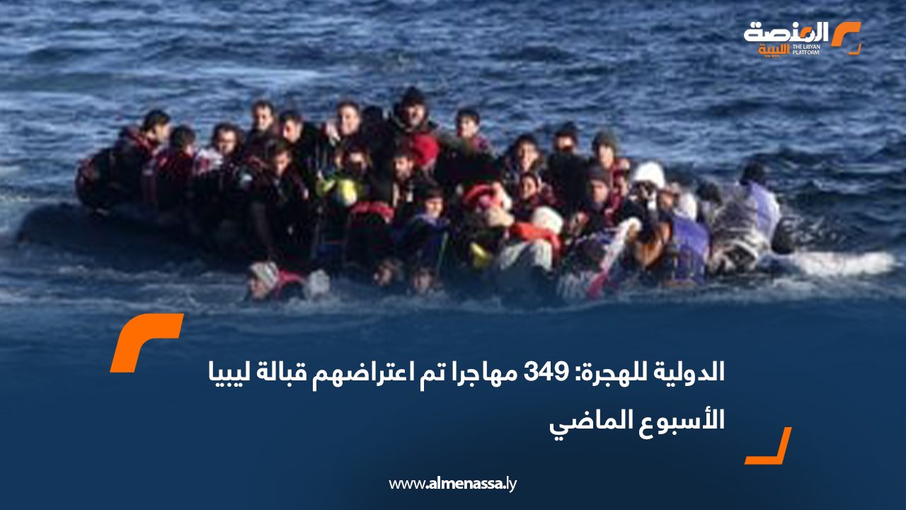 الدولية للهجرة: 349 مهاجرا تم اعتراضهم قبالة ليبيا الأسبوع الماضي