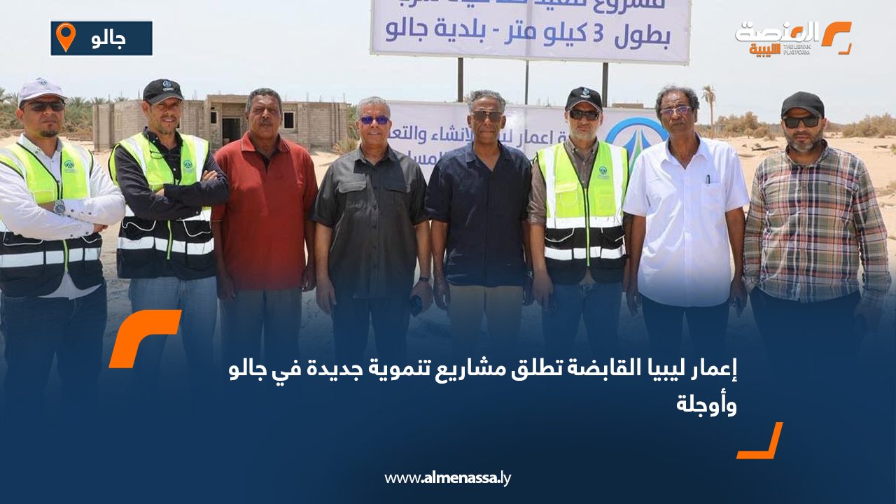 إعمار ليبيا القابضة تطلق مشاريع تنموية جديدة في جالو وأوجلة إعمار ليبيا القابضة تطلق مشاريع تنموية جديدة في جالو وأوجلة