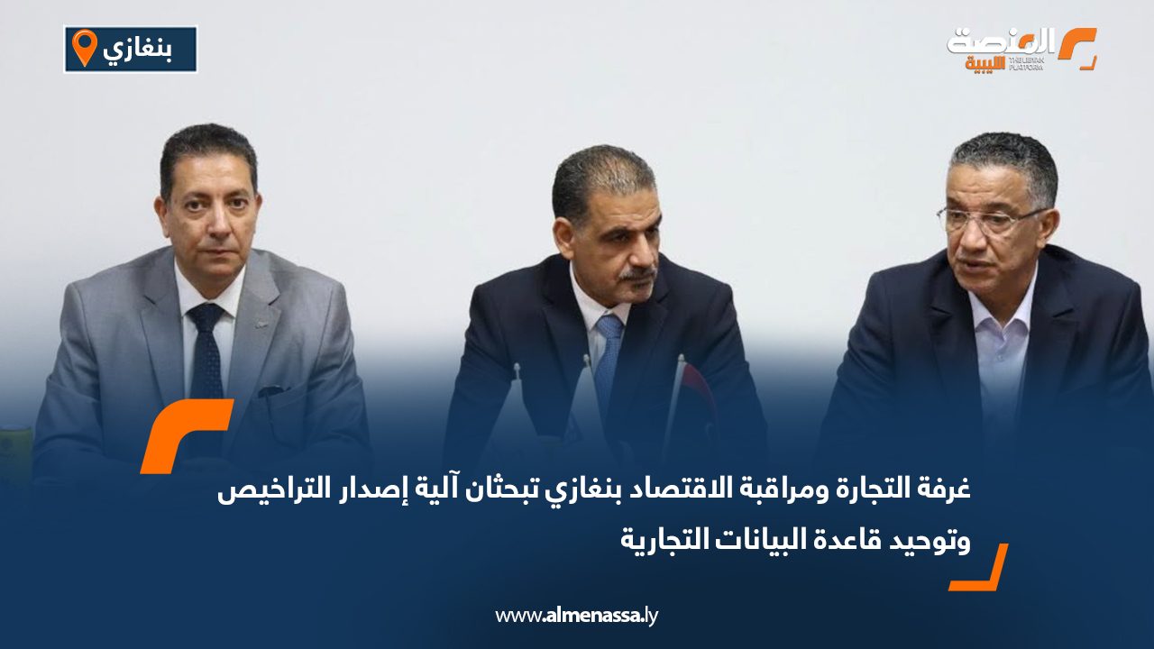 غرفة التجارة ومراقبة الاقتصاد بنغازي تبحثان آلية إصدار التراخيص وتوحيد قاعدة البيانات التجارية